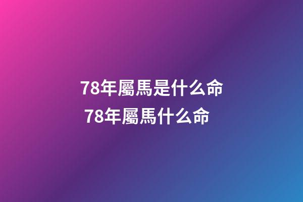 78年屬馬是什么命 78年屬馬什么命